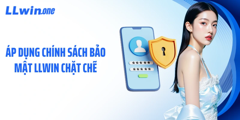 Áp dụng chính sách bảo mật LLWIN chặt chẽ