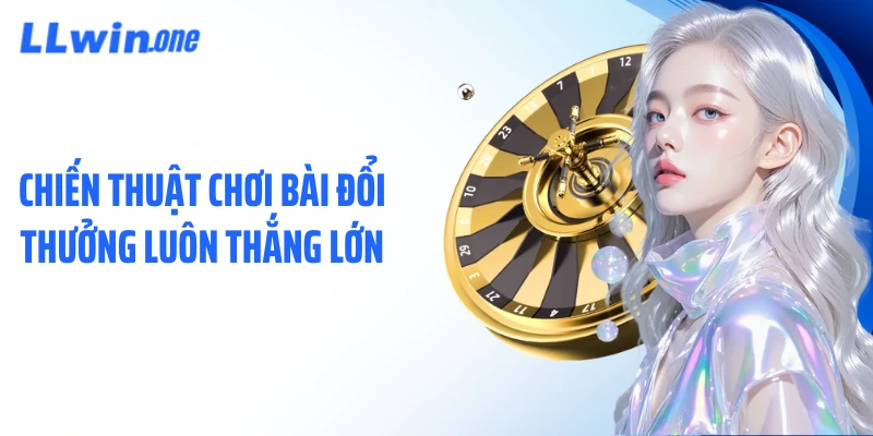 Chiến thuật chơi bài đổi thưởng luôn thắng lớn