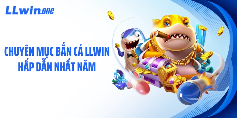 Chuyên mục bắn cá LLWIN hấp dẫn nhất năm