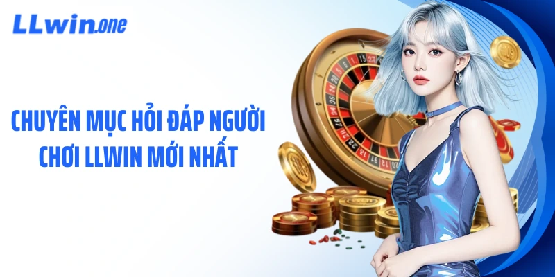 Chuyên mục hỏi đáp người chơi LLWIN mới nhất
