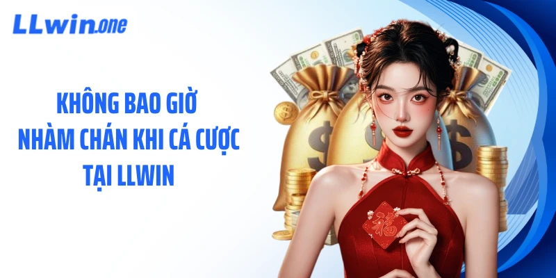 Không bao giờ nhàm chán khi cá cược tại LLWIN