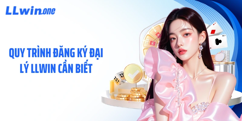 Quy trình đăng ký đại lý LLWIN cần biết