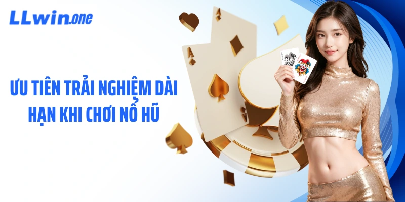 Ưu tiên trải nghiệm dài hạn khi chơi nổ hũ